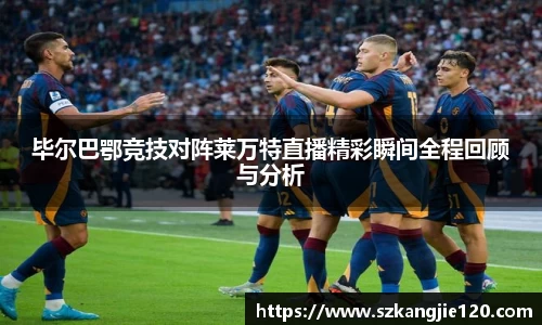 毕尔巴鄂竞技对阵莱万特直播精彩瞬间全程回顾与分析