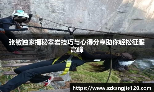 张敏独家揭秘攀岩技巧与心得分享助你轻松征服高峰